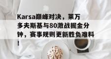 AYX-Karsa巅峰对决，莱万多夫斯基与80激战掘金分钟，赛事规则更新胜负难料！的简单介绍